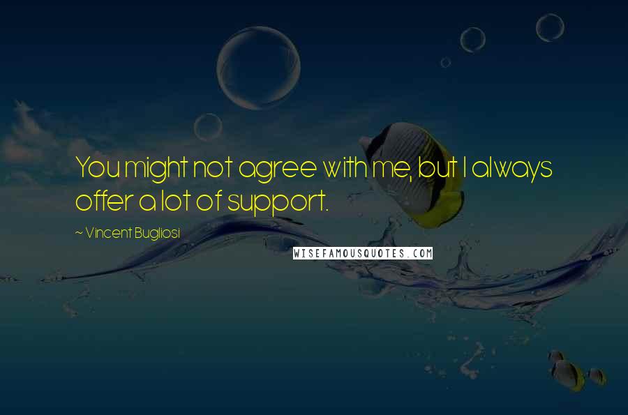 Vincent Bugliosi Quotes: You might not agree with me, but I always offer a lot of support.