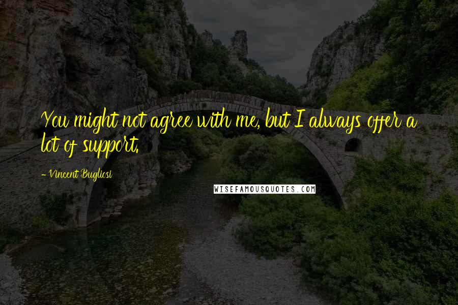 Vincent Bugliosi Quotes: You might not agree with me, but I always offer a lot of support.