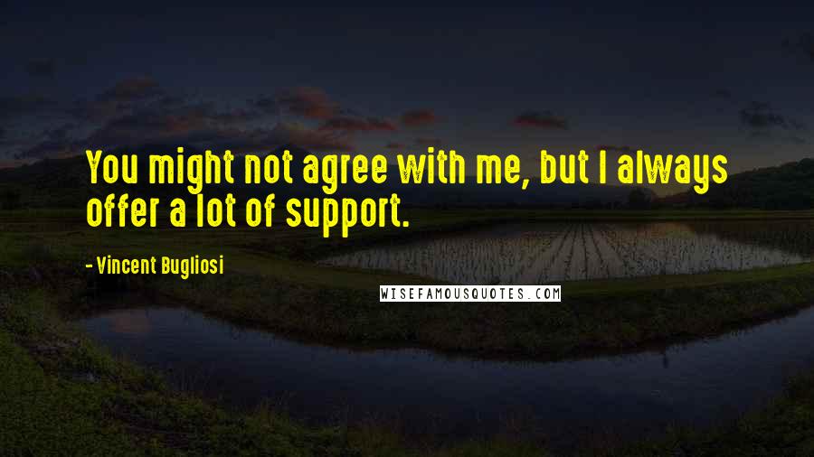 Vincent Bugliosi Quotes: You might not agree with me, but I always offer a lot of support.