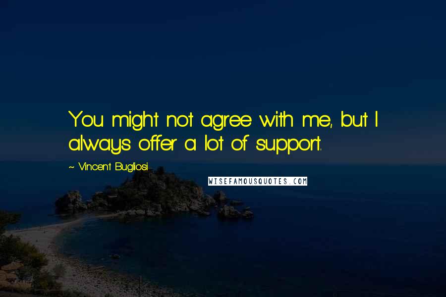 Vincent Bugliosi Quotes: You might not agree with me, but I always offer a lot of support.