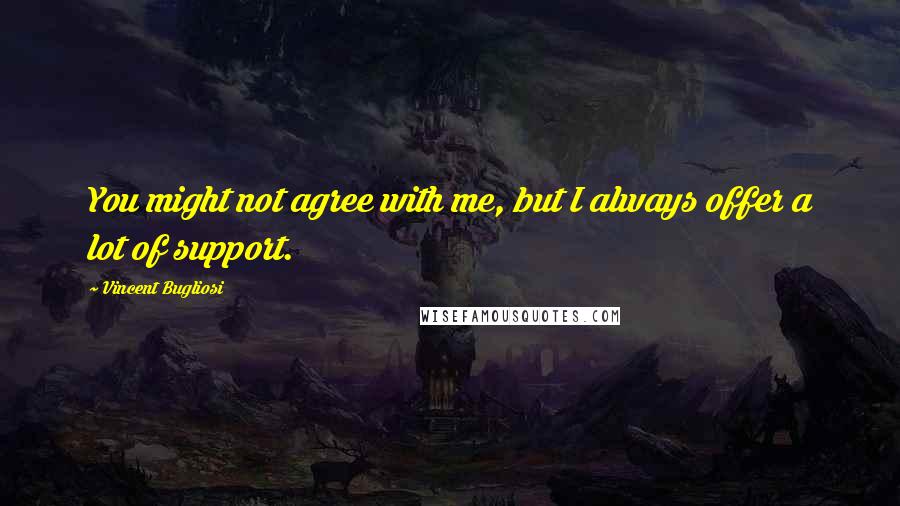 Vincent Bugliosi Quotes: You might not agree with me, but I always offer a lot of support.