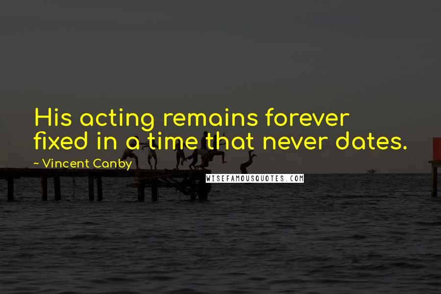 Vincent Canby Quotes: His acting remains forever fixed in a time that never dates.