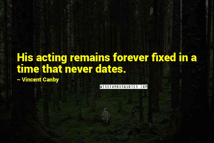 Vincent Canby Quotes: His acting remains forever fixed in a time that never dates.