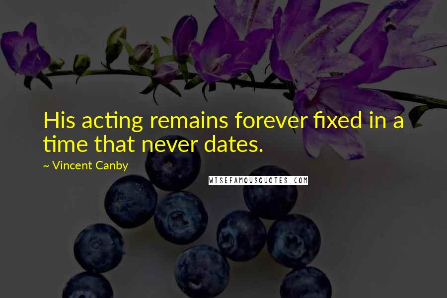 Vincent Canby Quotes: His acting remains forever fixed in a time that never dates.