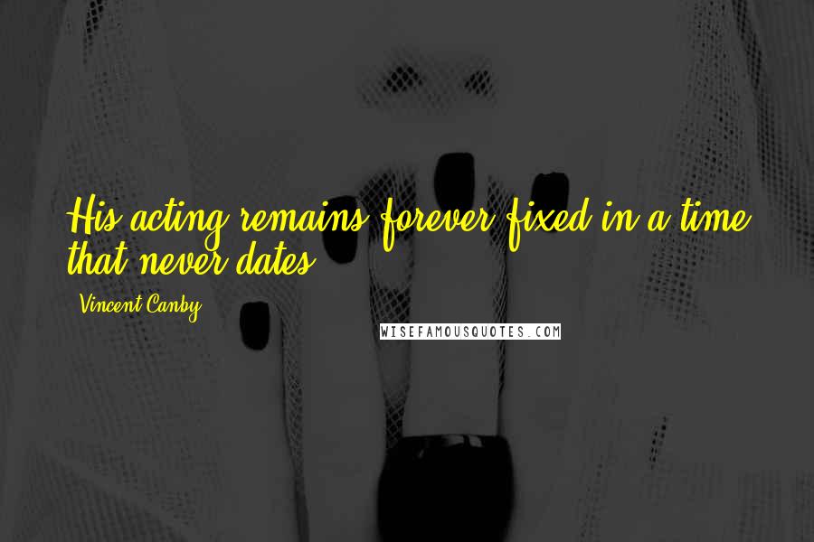 Vincent Canby Quotes: His acting remains forever fixed in a time that never dates.