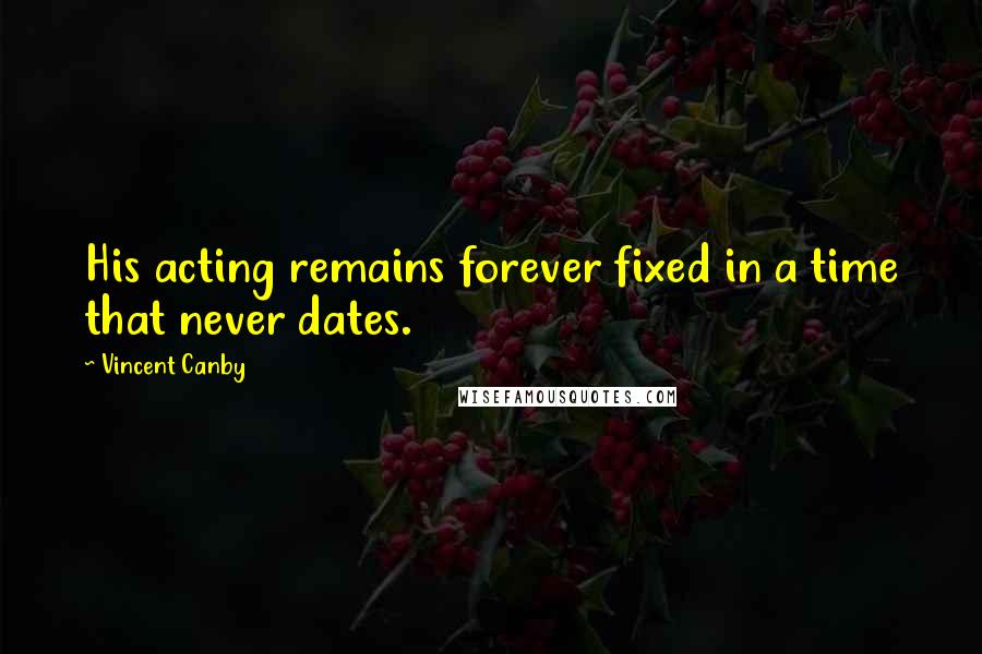Vincent Canby Quotes: His acting remains forever fixed in a time that never dates.
