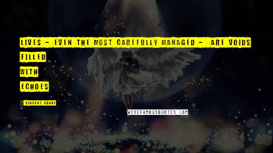 Vincent Canby Quotes: Lives - even the most carefully managed - are voids filled with echoes