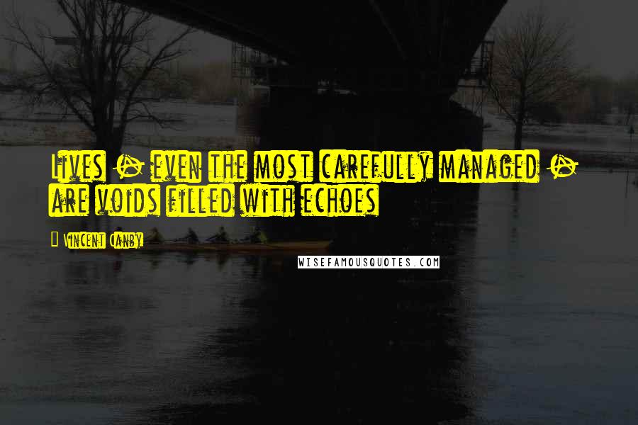 Vincent Canby Quotes: Lives - even the most carefully managed - are voids filled with echoes