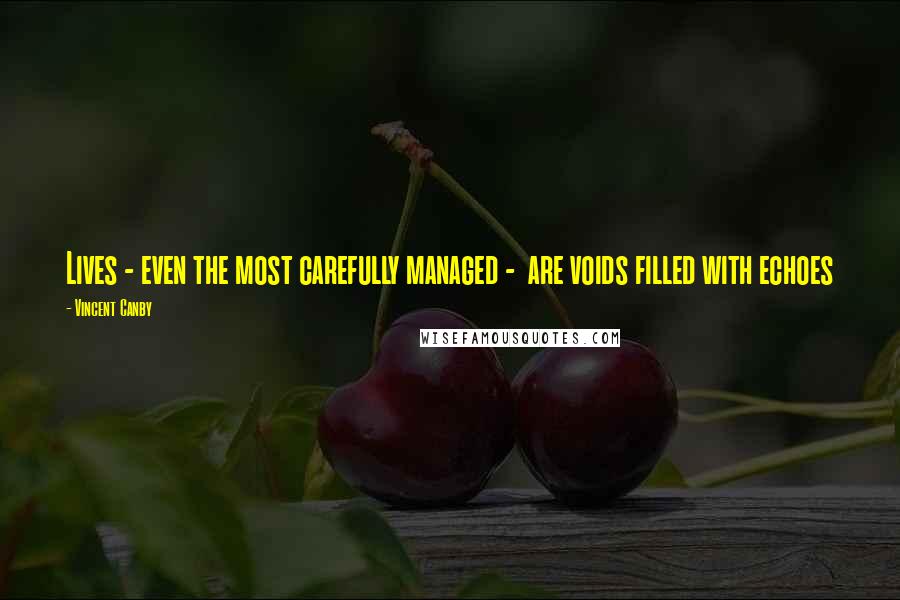 Vincent Canby Quotes: Lives - even the most carefully managed - are voids filled with echoes