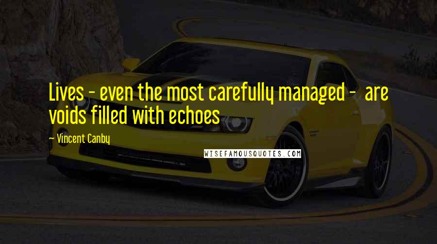 Vincent Canby Quotes: Lives - even the most carefully managed - are voids filled with echoes