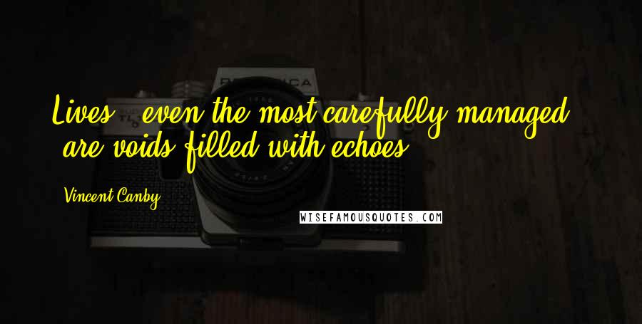 Vincent Canby Quotes: Lives - even the most carefully managed - are voids filled with echoes