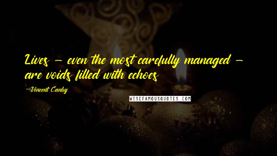 Vincent Canby Quotes: Lives - even the most carefully managed - are voids filled with echoes