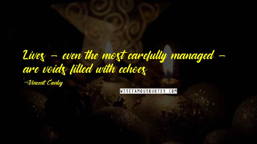 Vincent Canby Quotes: Lives - even the most carefully managed -  are voids filled with echoes