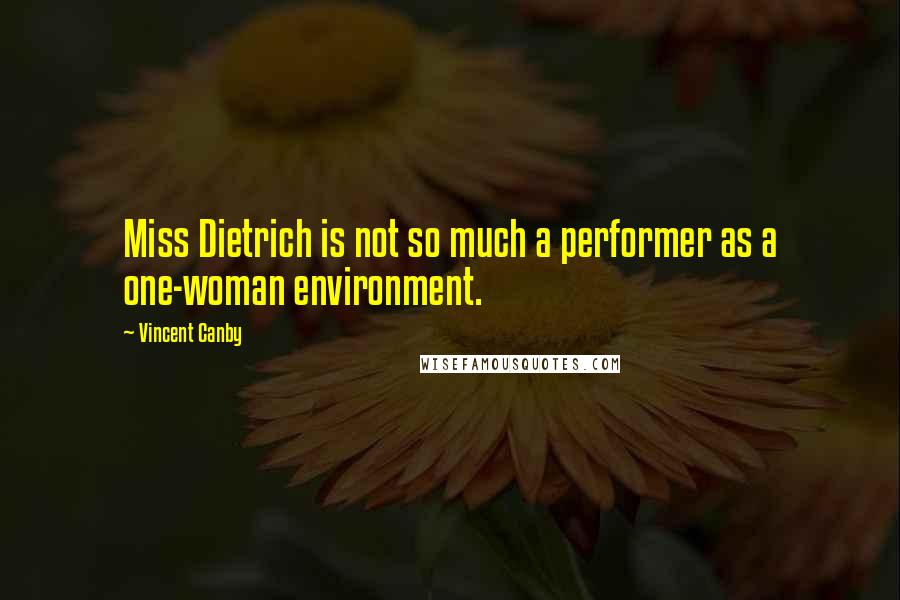 Vincent Canby Quotes: Miss Dietrich is not so much a performer as a one-woman environment.