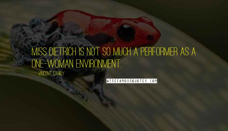 Vincent Canby Quotes: Miss Dietrich is not so much a performer as a one-woman environment.