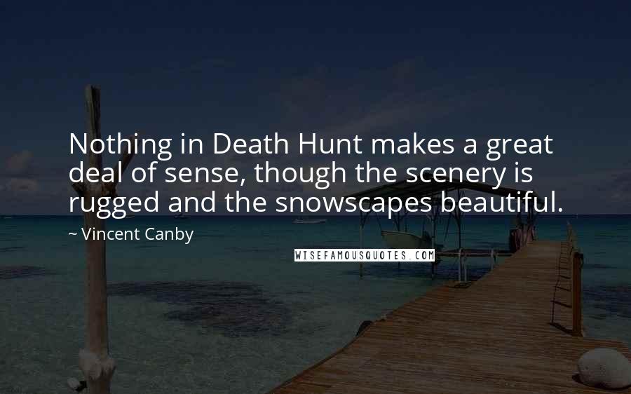 Vincent Canby Quotes: Nothing in Death Hunt makes a great deal of sense, though the scenery is rugged and the snowscapes beautiful.