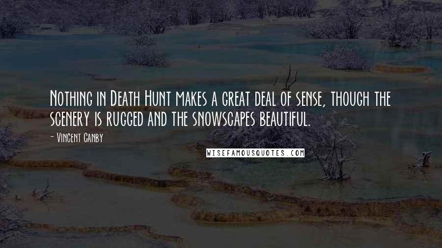 Vincent Canby Quotes: Nothing in Death Hunt makes a great deal of sense, though the scenery is rugged and the snowscapes beautiful.