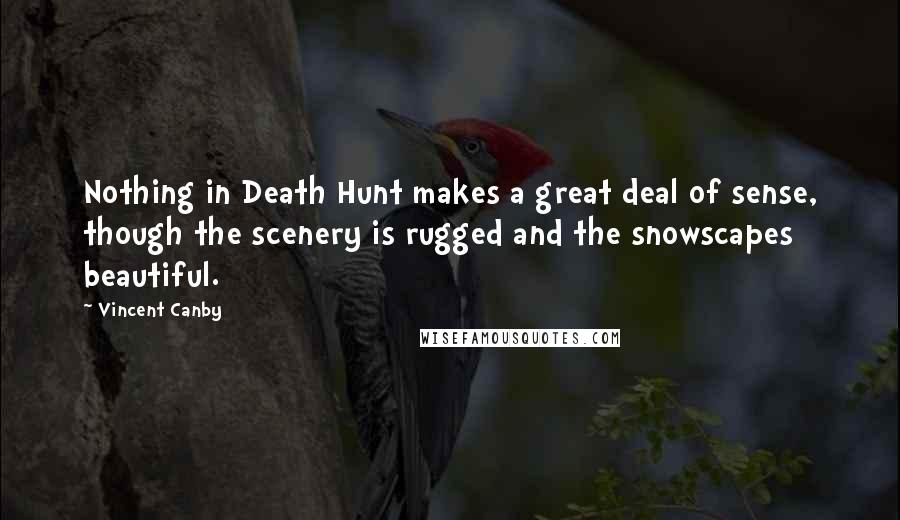 Vincent Canby Quotes: Nothing in Death Hunt makes a great deal of sense, though the scenery is rugged and the snowscapes beautiful.