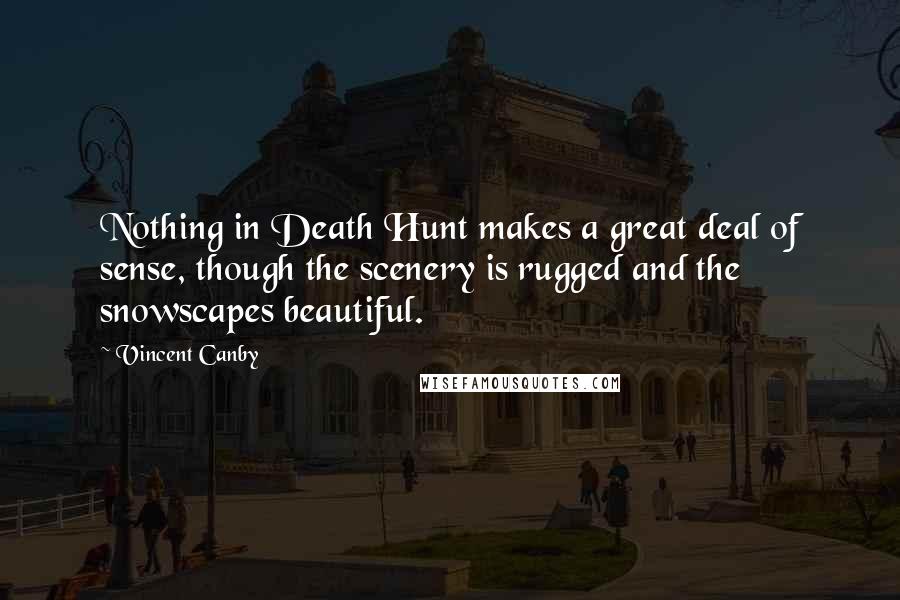 Vincent Canby Quotes: Nothing in Death Hunt makes a great deal of sense, though the scenery is rugged and the snowscapes beautiful.