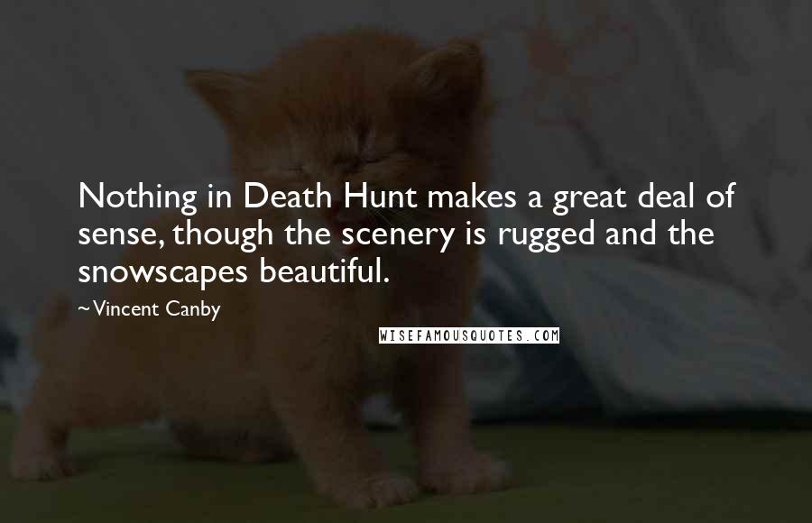 Vincent Canby Quotes: Nothing in Death Hunt makes a great deal of sense, though the scenery is rugged and the snowscapes beautiful.