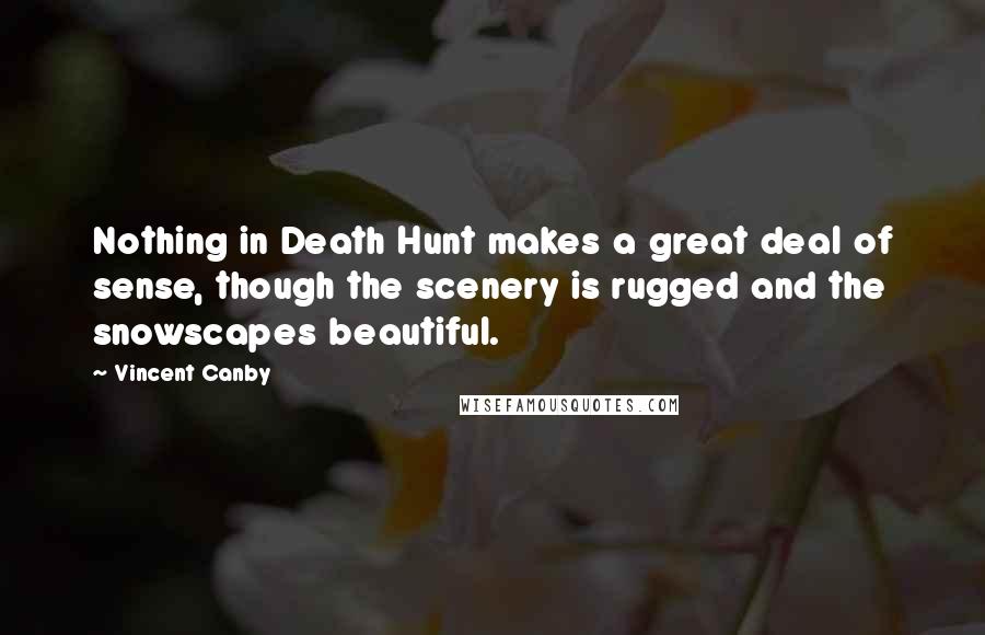 Vincent Canby Quotes: Nothing in Death Hunt makes a great deal of sense, though the scenery is rugged and the snowscapes beautiful.