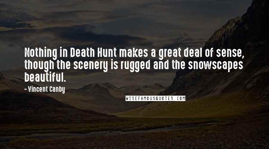 Vincent Canby Quotes: Nothing in Death Hunt makes a great deal of sense, though the scenery is rugged and the snowscapes beautiful.
