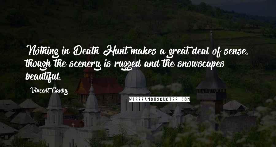 Vincent Canby Quotes: Nothing in Death Hunt makes a great deal of sense, though the scenery is rugged and the snowscapes beautiful.