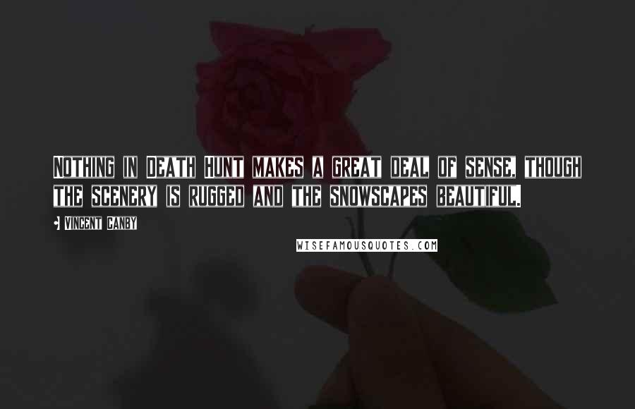 Vincent Canby Quotes: Nothing in Death Hunt makes a great deal of sense, though the scenery is rugged and the snowscapes beautiful.