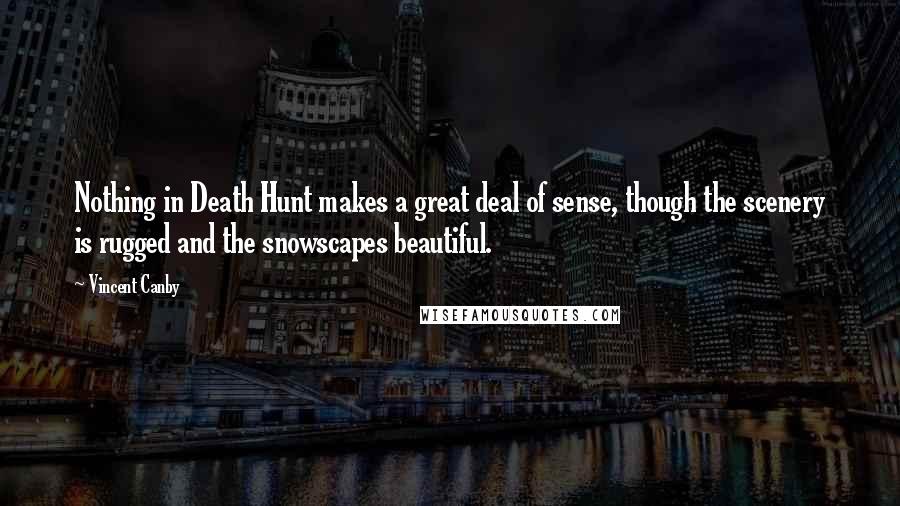 Vincent Canby Quotes: Nothing in Death Hunt makes a great deal of sense, though the scenery is rugged and the snowscapes beautiful.