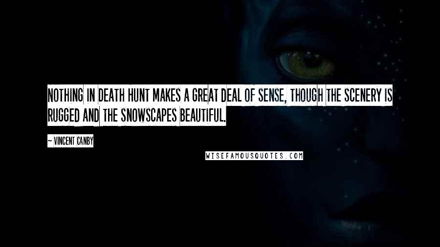 Vincent Canby Quotes: Nothing in Death Hunt makes a great deal of sense, though the scenery is rugged and the snowscapes beautiful.