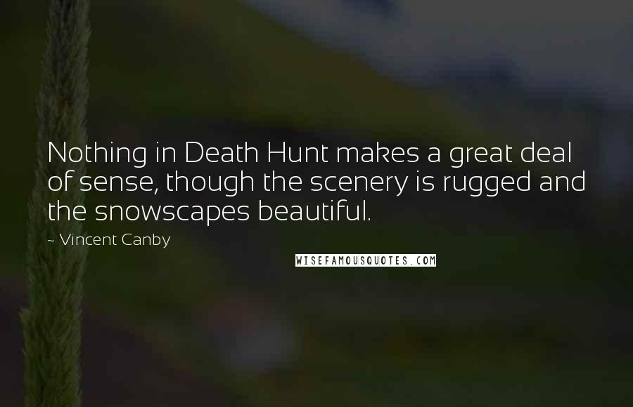 Vincent Canby Quotes: Nothing in Death Hunt makes a great deal of sense, though the scenery is rugged and the snowscapes beautiful.