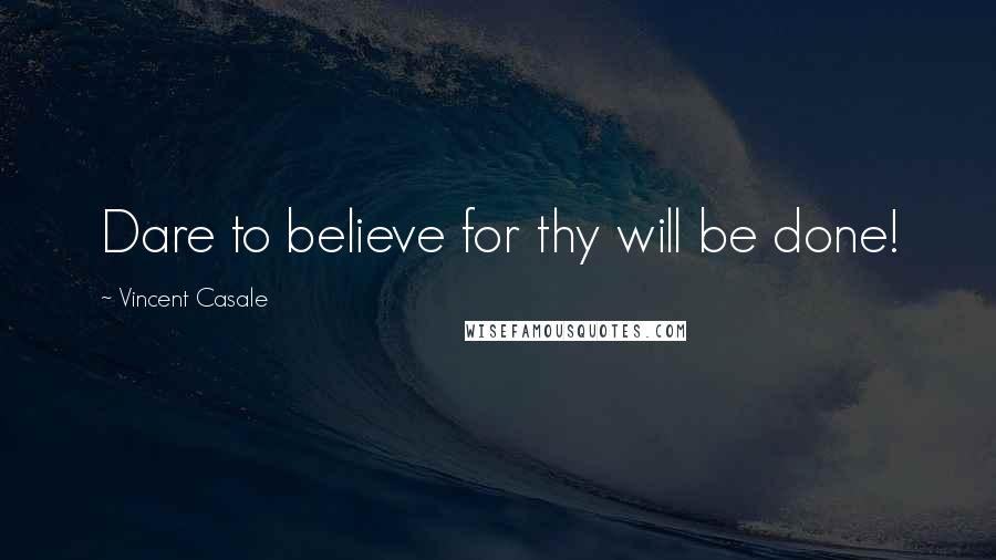 Vincent Casale Quotes: Dare to believe for thy will be done!