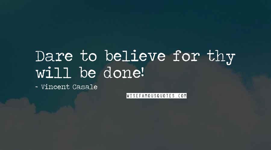 Vincent Casale Quotes: Dare to believe for thy will be done!