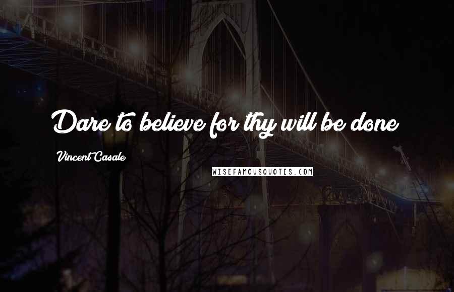 Vincent Casale Quotes: Dare to believe for thy will be done!