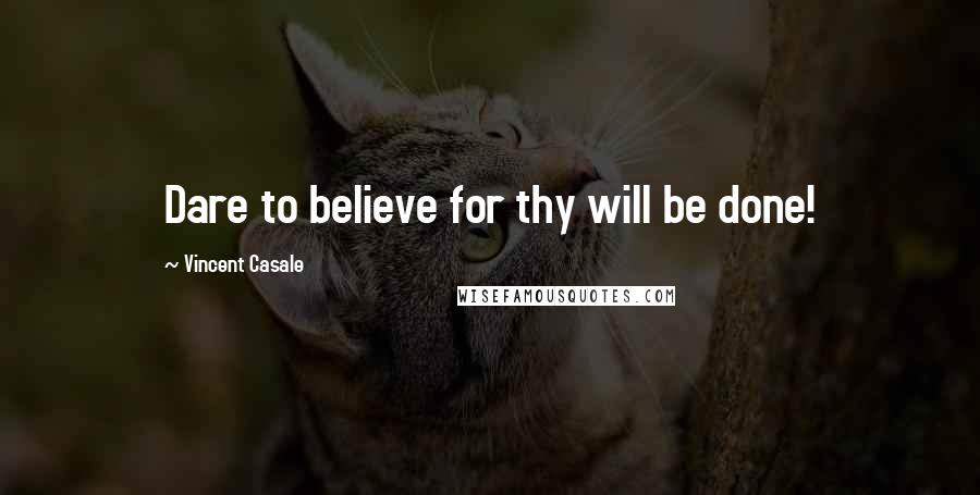 Vincent Casale Quotes: Dare to believe for thy will be done!