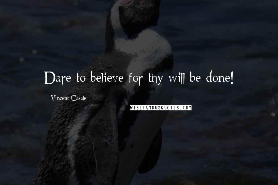 Vincent Casale Quotes: Dare to believe for thy will be done!