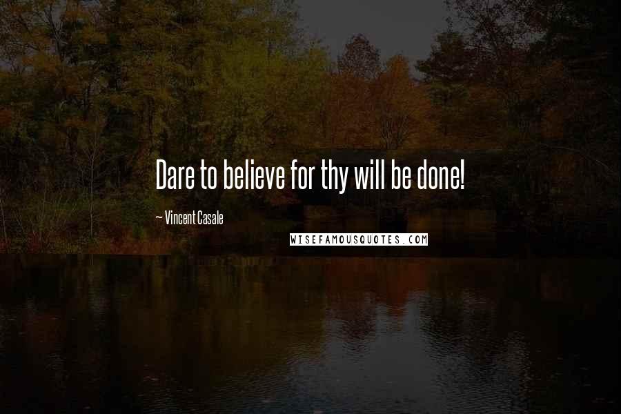 Vincent Casale Quotes: Dare to believe for thy will be done!