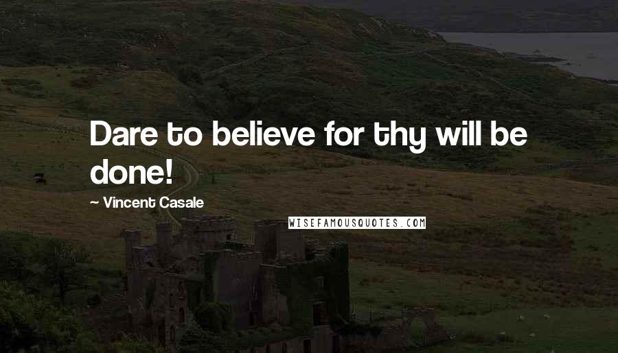 Vincent Casale Quotes: Dare to believe for thy will be done!