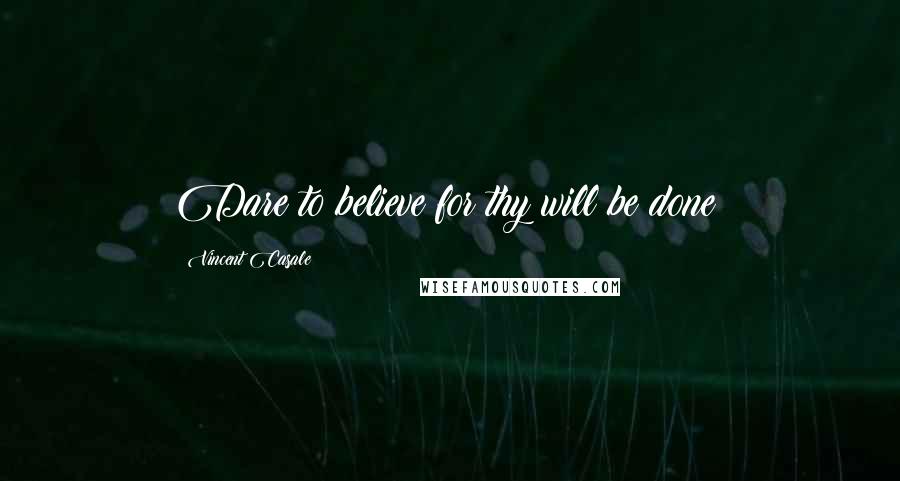 Vincent Casale Quotes: Dare to believe for thy will be done!