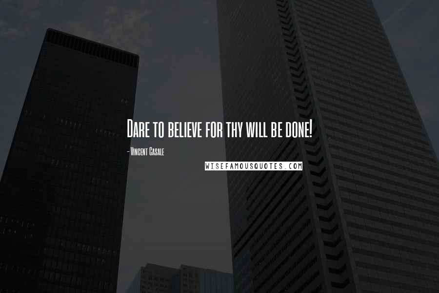 Vincent Casale Quotes: Dare to believe for thy will be done!