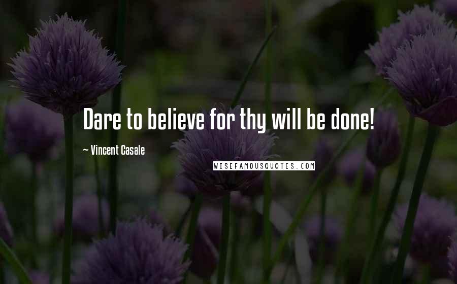 Vincent Casale Quotes: Dare to believe for thy will be done!