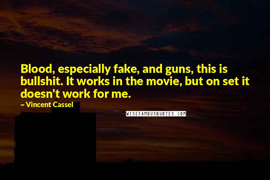 Vincent Cassel Quotes: Blood, especially fake, and guns, this is bullshit. It works in the movie, but on set it doesn't work for me.