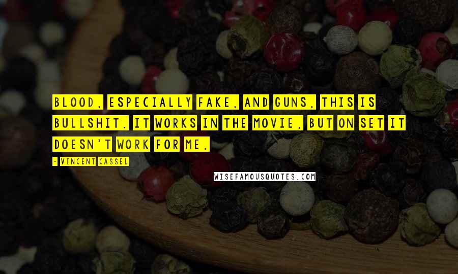 Vincent Cassel Quotes: Blood, especially fake, and guns, this is bullshit. It works in the movie, but on set it doesn't work for me.