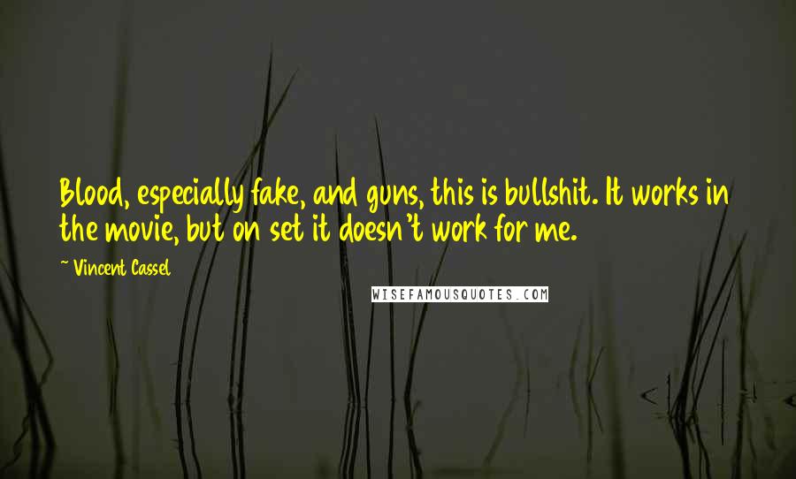 Vincent Cassel Quotes: Blood, especially fake, and guns, this is bullshit. It works in the movie, but on set it doesn't work for me.