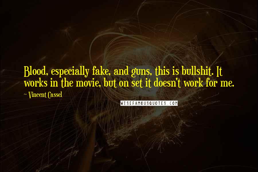 Vincent Cassel Quotes: Blood, especially fake, and guns, this is bullshit. It works in the movie, but on set it doesn't work for me.