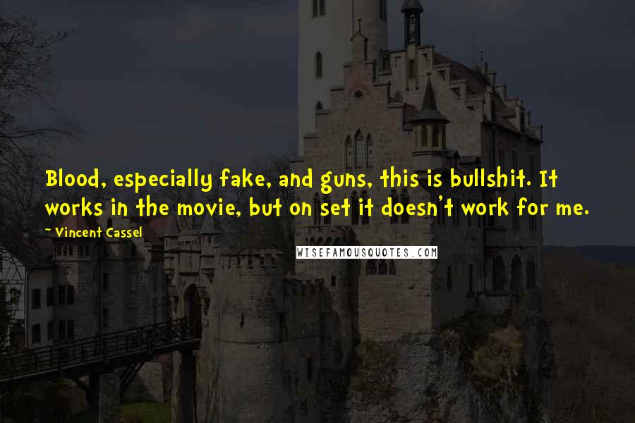 Vincent Cassel Quotes: Blood, especially fake, and guns, this is bullshit. It works in the movie, but on set it doesn't work for me.