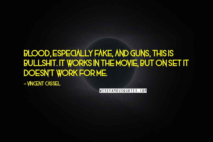 Vincent Cassel Quotes: Blood, especially fake, and guns, this is bullshit. It works in the movie, but on set it doesn't work for me.