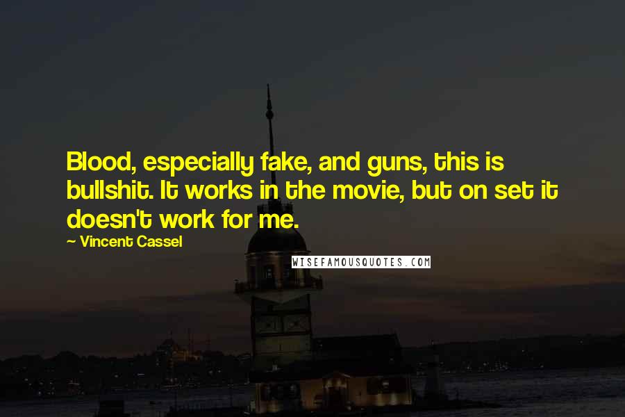 Vincent Cassel Quotes: Blood, especially fake, and guns, this is bullshit. It works in the movie, but on set it doesn't work for me.