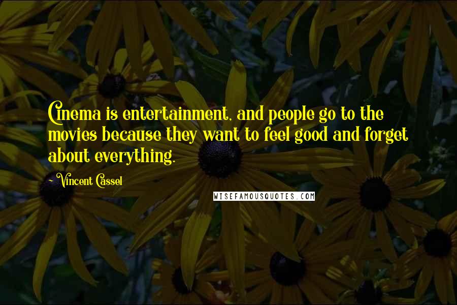 Vincent Cassel Quotes: Cinema is entertainment, and people go to the movies because they want to feel good and forget about everything.