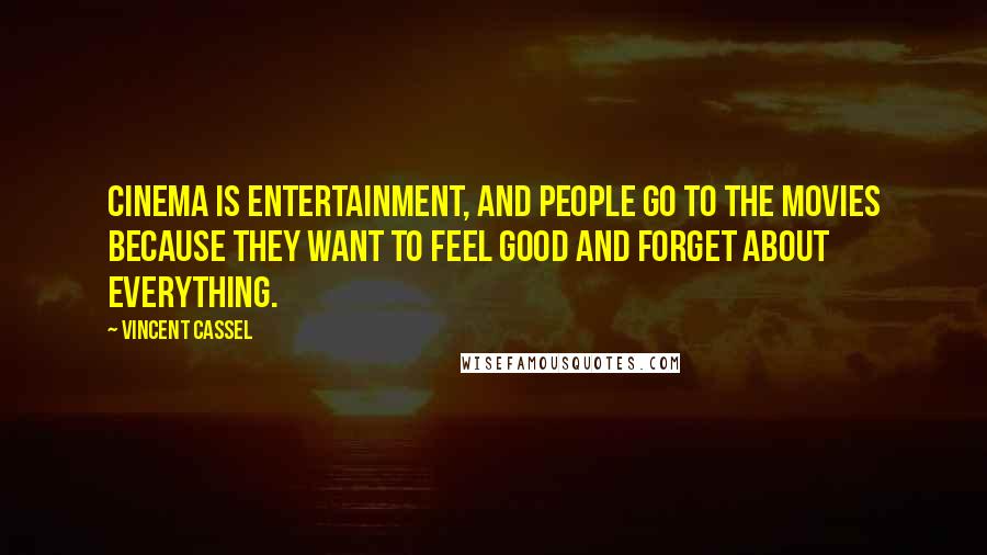 Vincent Cassel Quotes: Cinema is entertainment, and people go to the movies because they want to feel good and forget about everything.